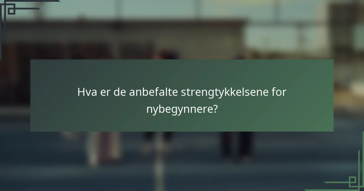 Hva er de anbefalte strengtykkelsene for nybegynnere?