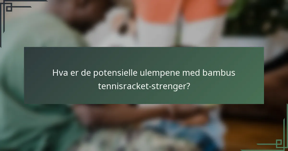 Hva er de potensielle ulempene med bambus tennisracket-strenger?