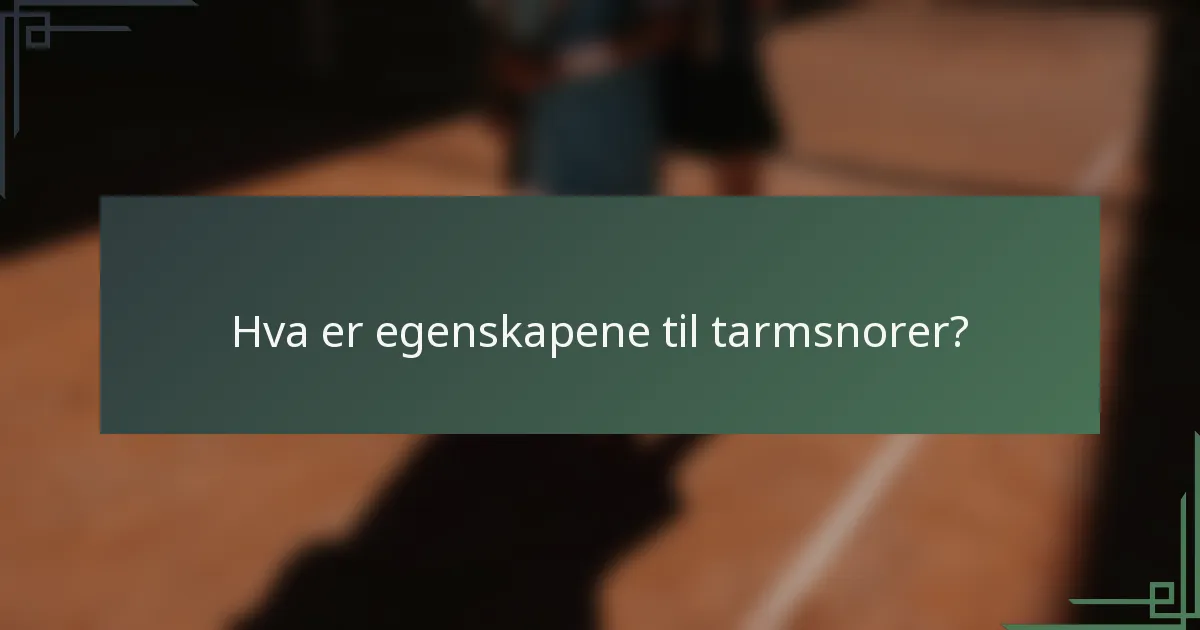 Hva er egenskapene til tarmsnorer?