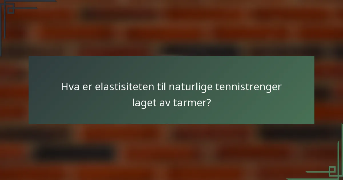 Hva er elastisiteten til naturlige tennistrenger laget av tarmer?