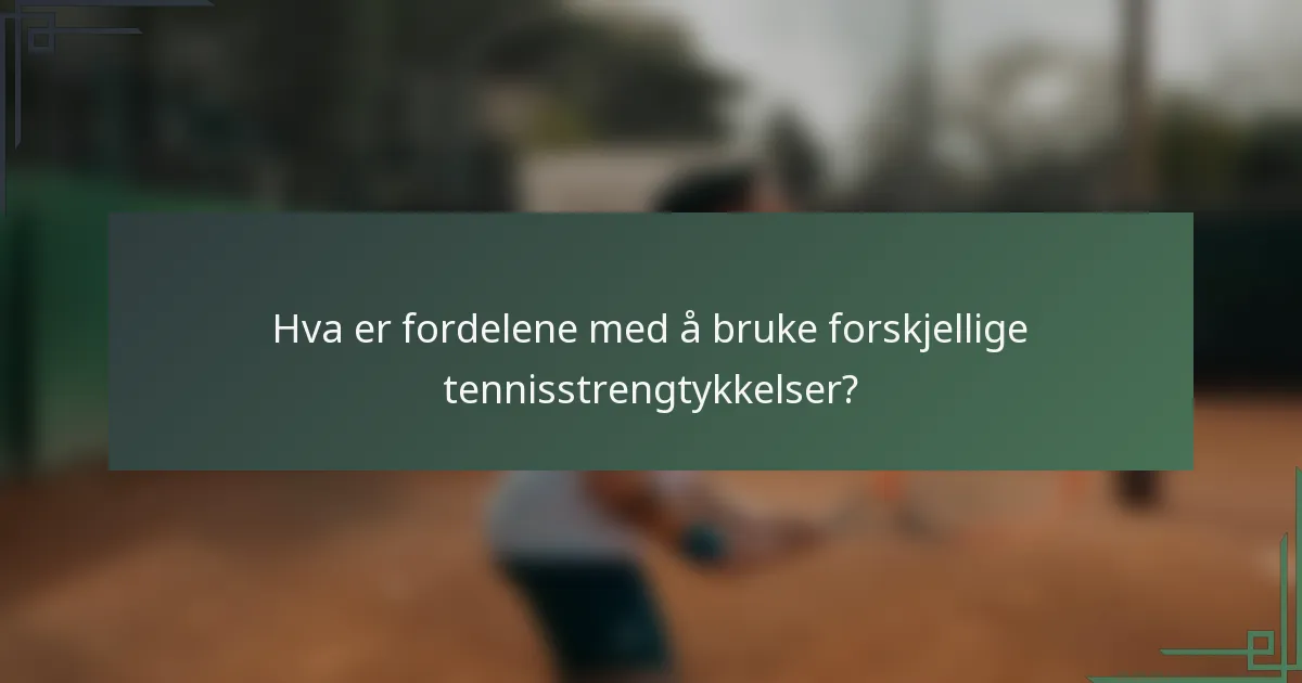 Hva er fordelene med å bruke forskjellige tennisstrengtykkelser?