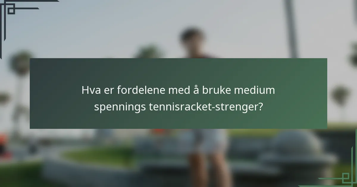 Hva er fordelene med å bruke medium spennings tennisracket-strenger?
