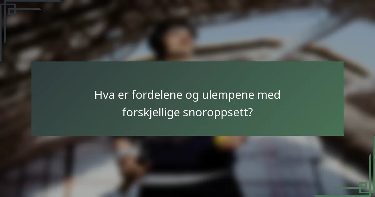 Hva er fordelene og ulempene med forskjellige snoroppsett?