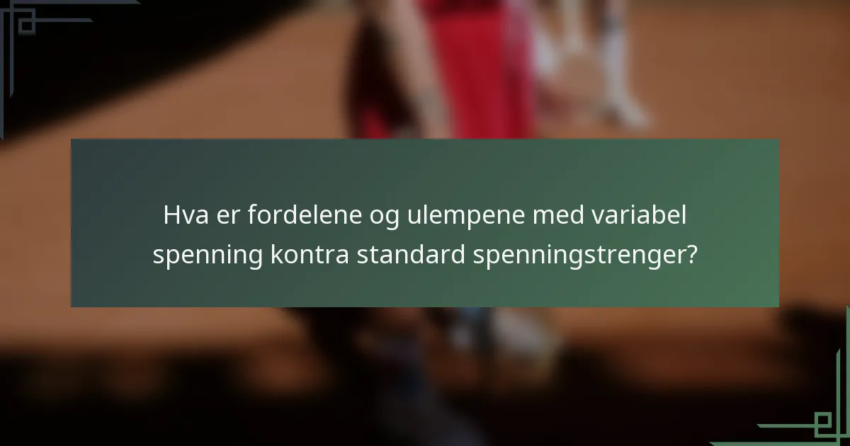 Hva er fordelene og ulempene med variabel spenning kontra standard spenningstrenger?