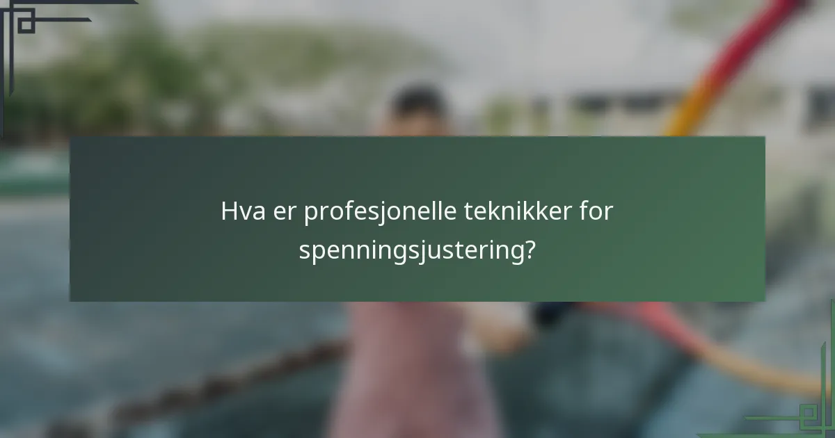 Hva er profesjonelle teknikker for spenningsjustering?