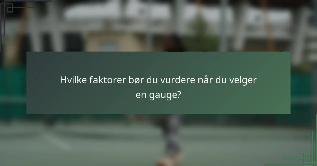 Hvilke faktorer bør du vurdere når du velger en gauge?