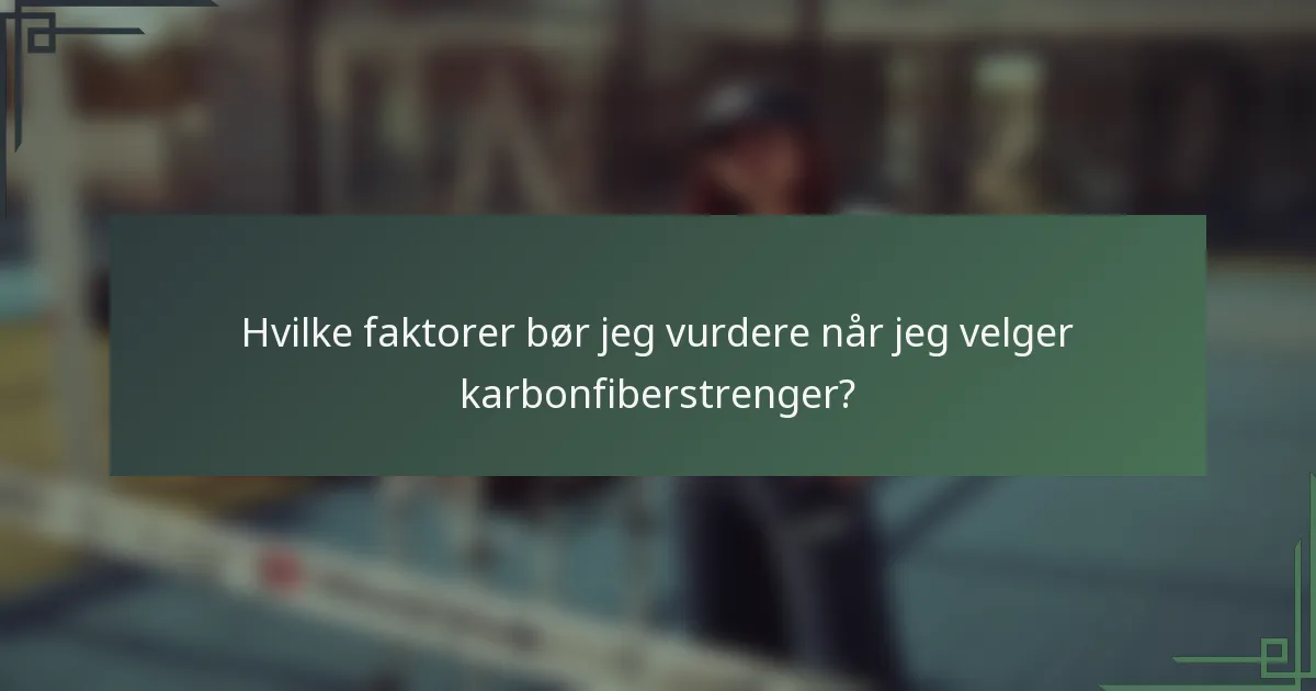 Hvilke faktorer bør jeg vurdere når jeg velger karbonfiberstrenger?