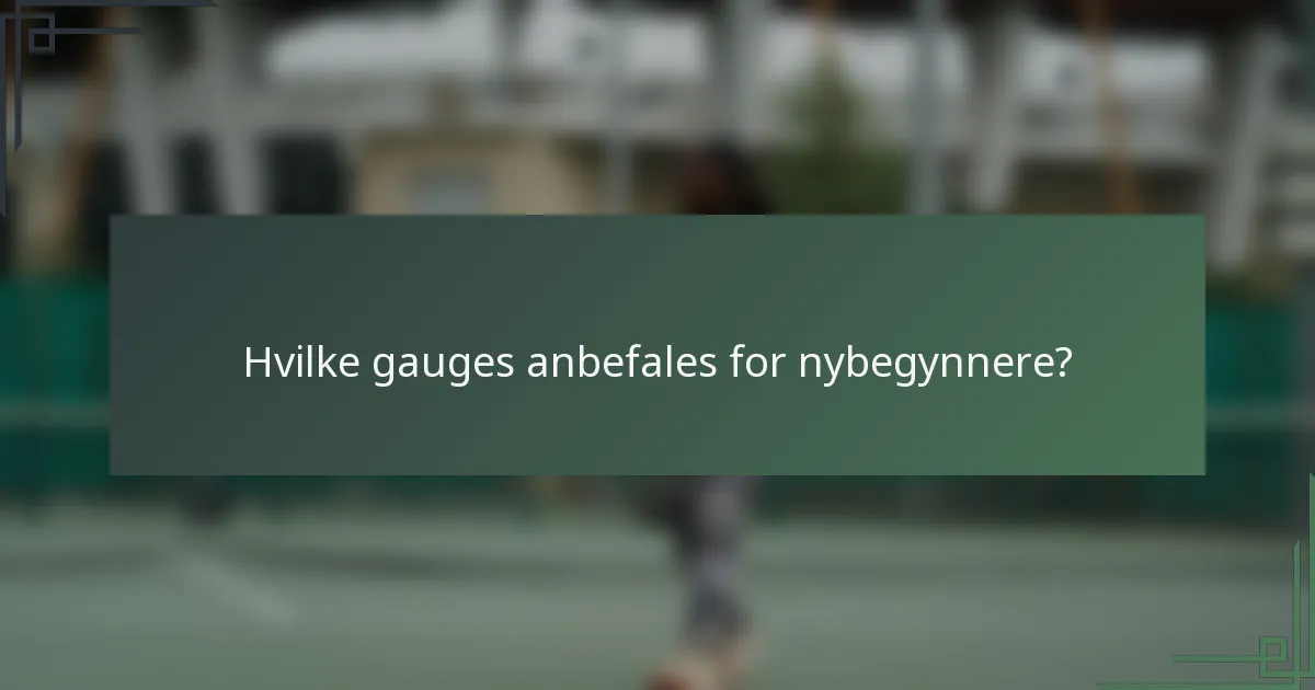 Hvilke gauges anbefales for nybegynnere?