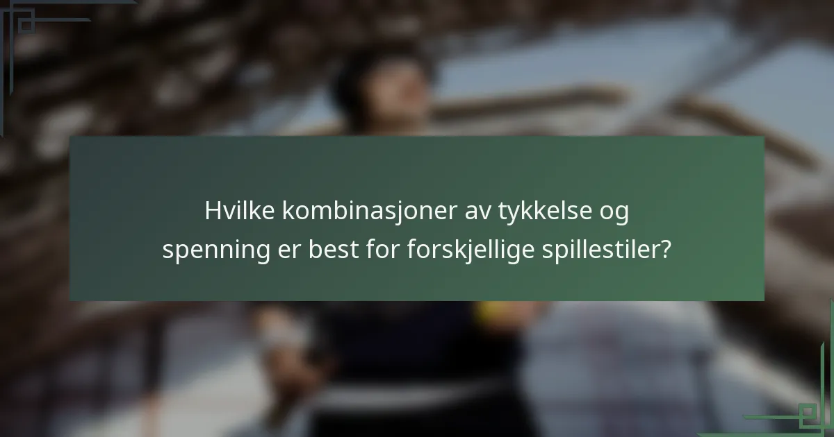 Hvilke kombinasjoner av tykkelse og spenning er best for forskjellige spillestiler?