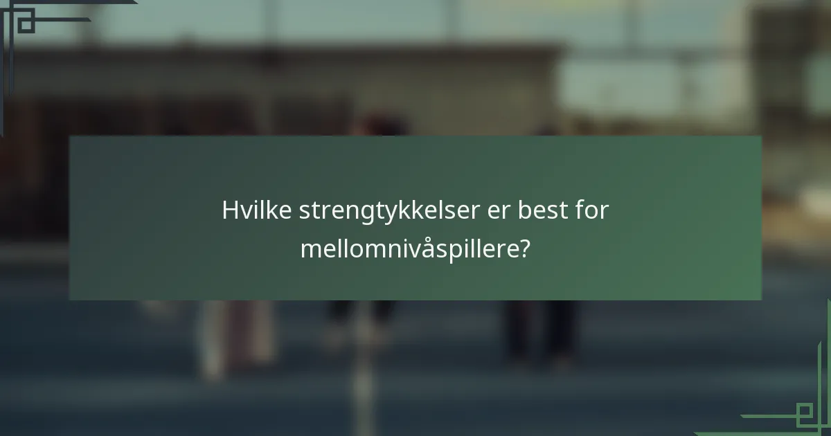 Hvilke strengtykkelser er best for mellomnivåspillere?