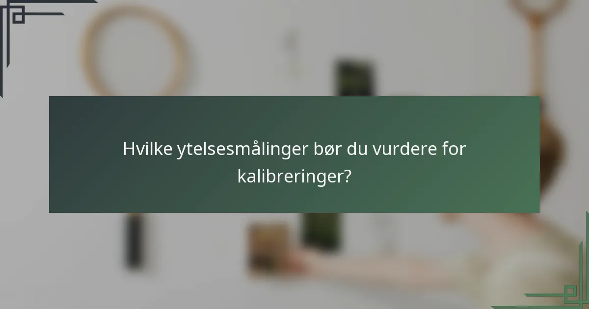 Hvilke ytelsesmålinger bør du vurdere for kalibreringer?