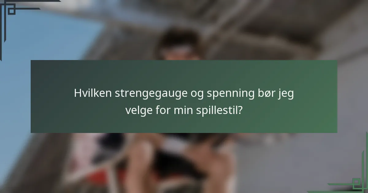Hvilken strengegauge og spenning bør jeg velge for min spillestil?