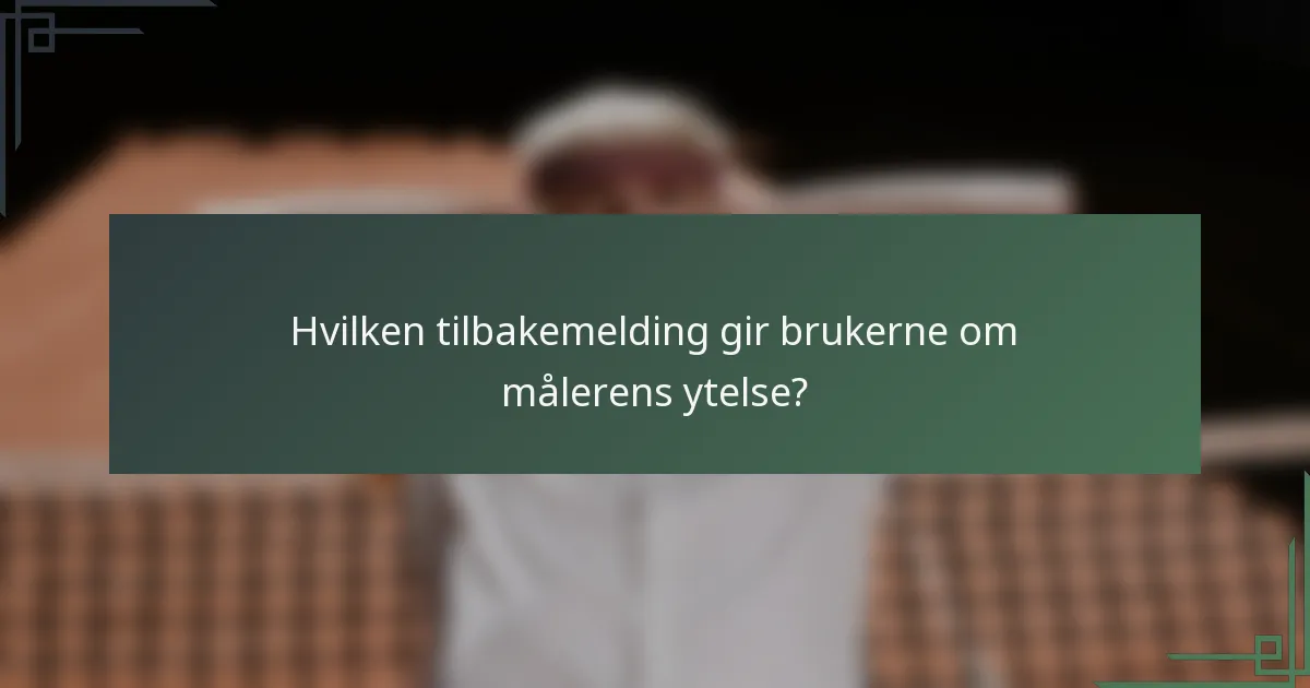 Hvilken tilbakemelding gir brukerne om målerens ytelse?