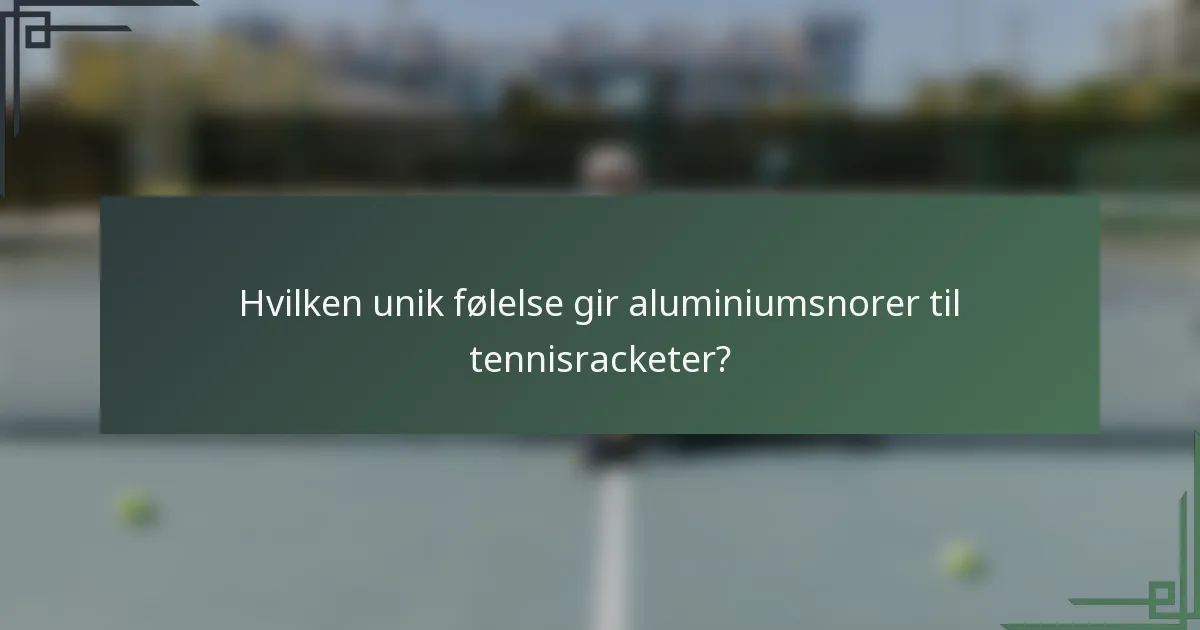 Hvilken unik følelse gir aluminiumsnorer til tennisracketer?