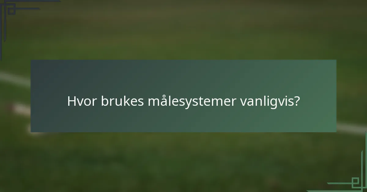 Hvor brukes målesystemer vanligvis?
