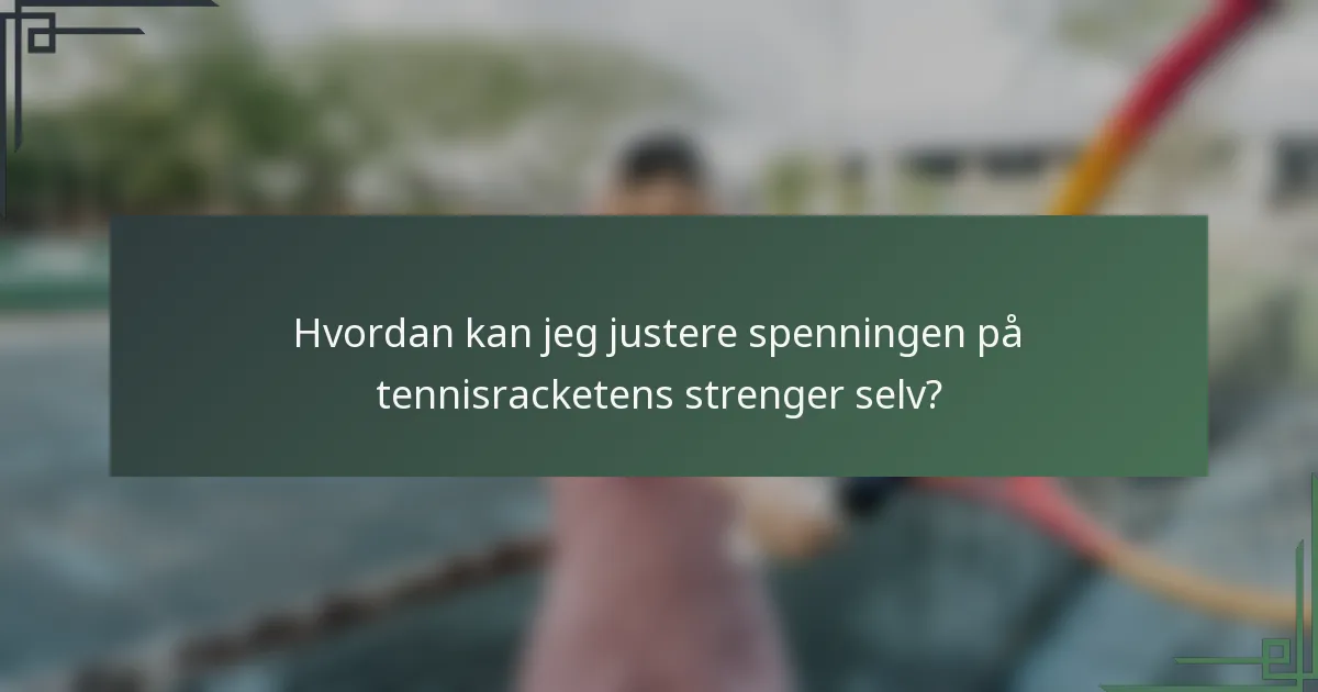 Hvordan kan jeg justere spenningen på tennisracketens strenger selv?
