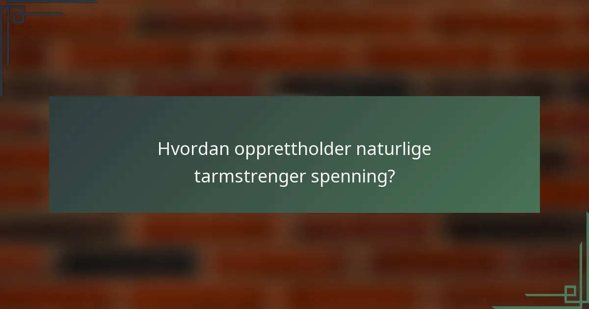 Hvordan opprettholder naturlige tarmstrenger spenning?