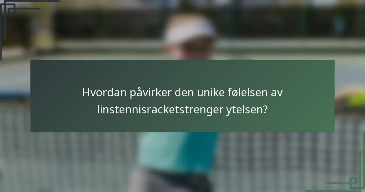 Hvordan påvirker den unike følelsen av linstennisracketstrenger ytelsen?