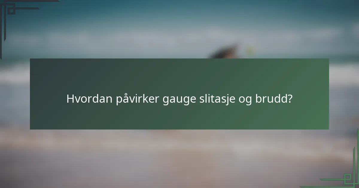 Hvordan påvirker gauge slitasje og brudd?