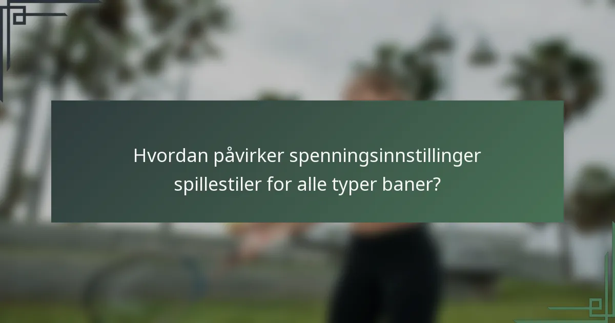Hvordan påvirker spenningsinnstillinger spillestiler for alle typer baner?