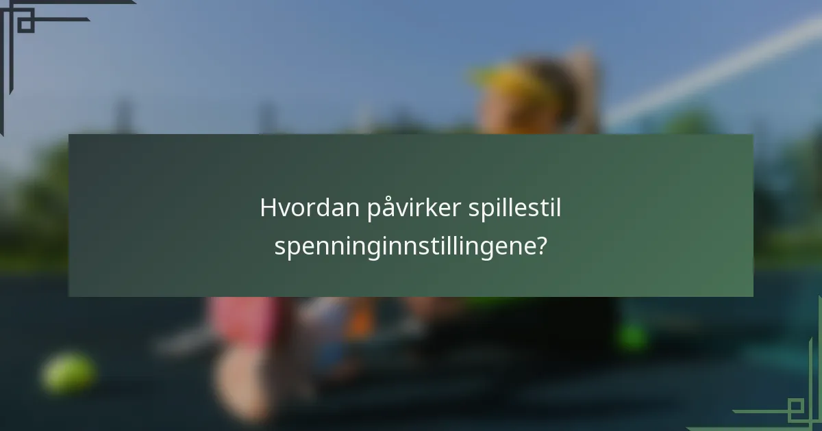 Hvordan påvirker spillestil spenninginnstillingene?