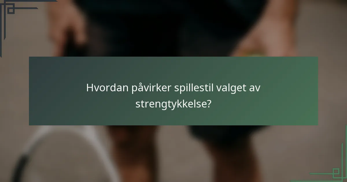 Hvordan påvirker spillestil valget av strengtykkelse?