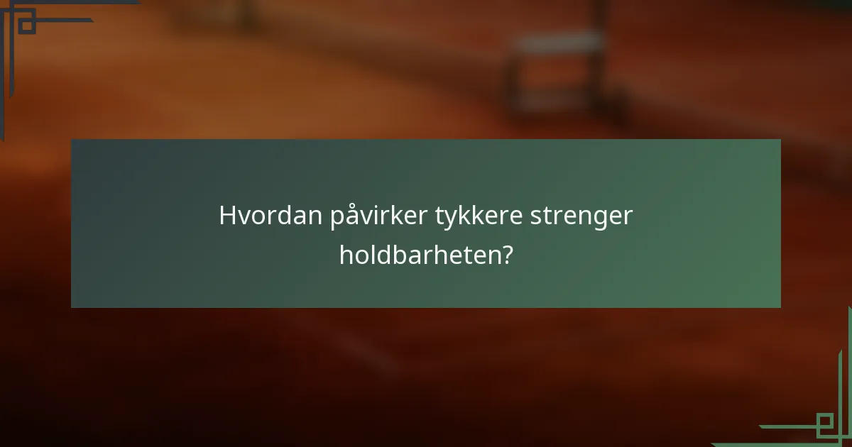 Hvordan påvirker tykkere strenger holdbarheten?