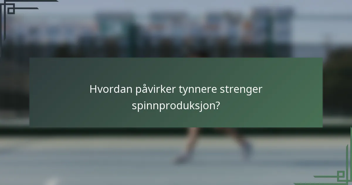 Hvordan påvirker tynnere strenger spinnproduksjon?