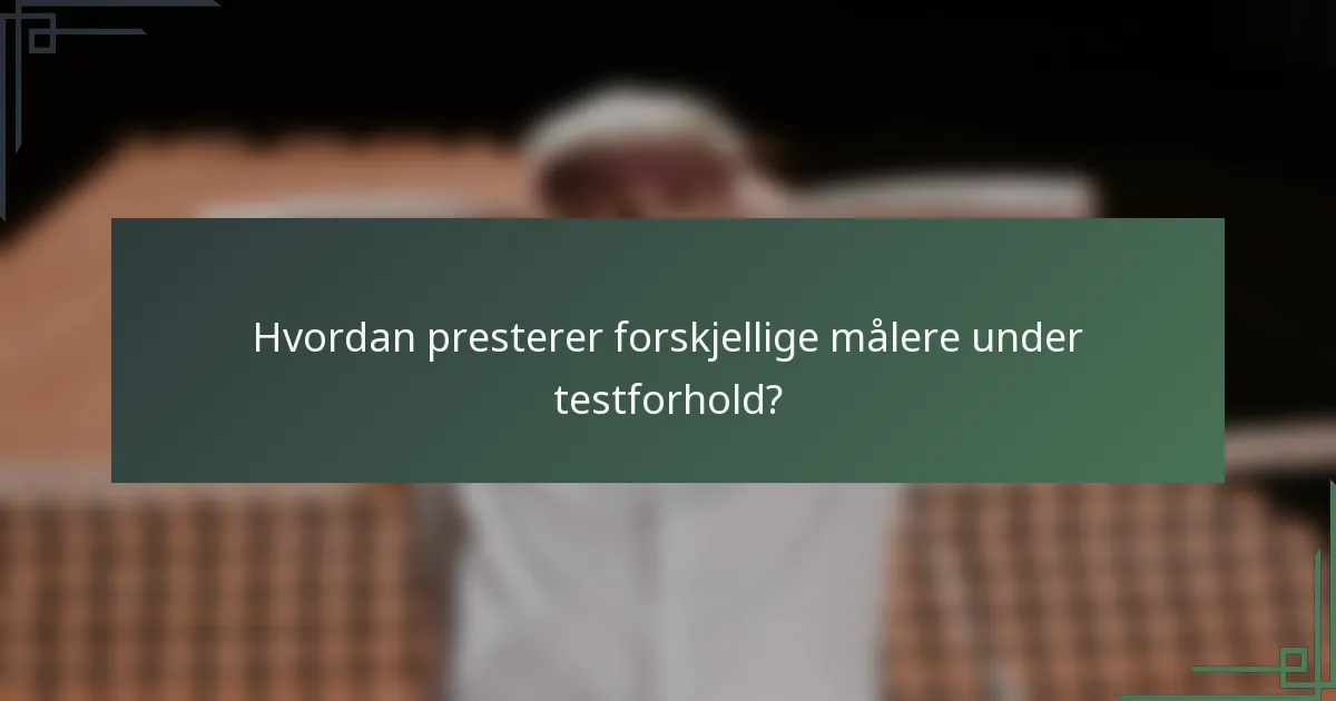 Hvordan presterer forskjellige målere under testforhold?