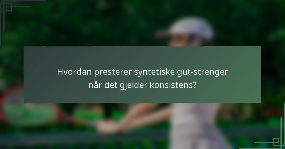 Hvordan presterer syntetiske gut-strenger når det gjelder konsistens?