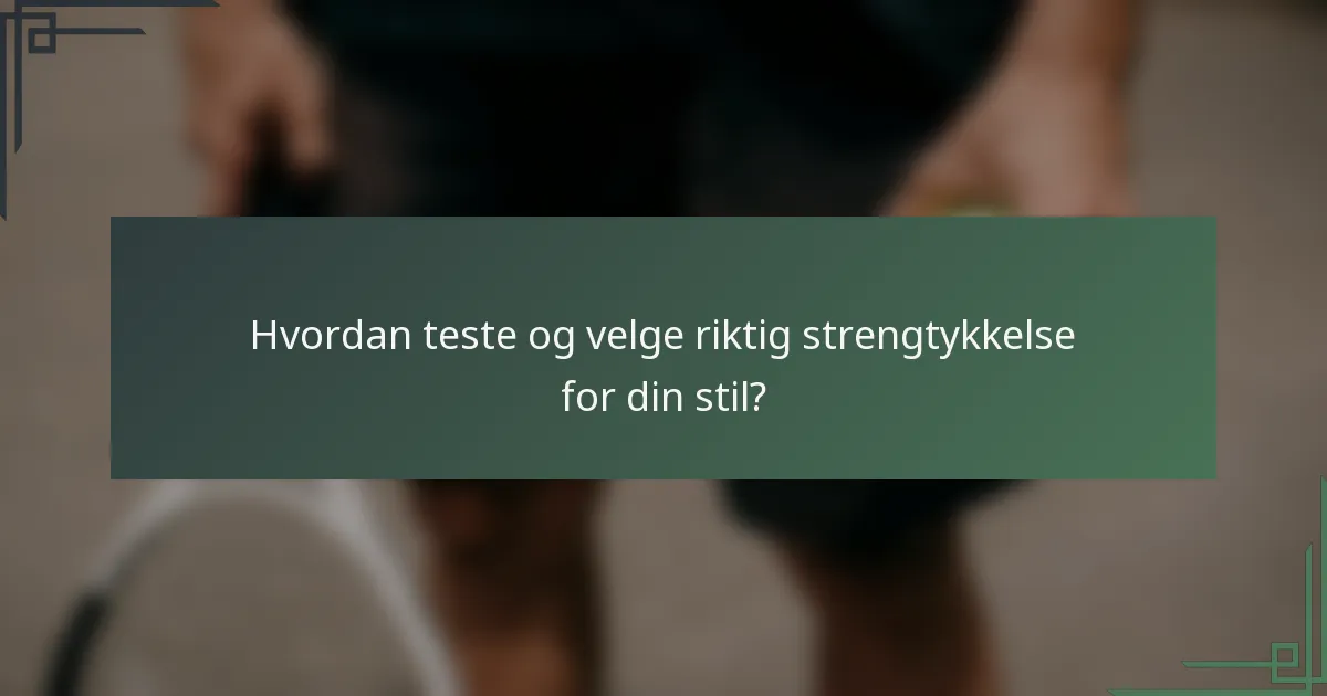 Hvordan teste og velge riktig strengtykkelse for din stil?